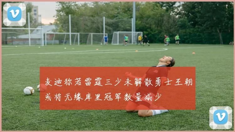 麦迪称若雷霆三少未解散勇士王朝或将无缘库里冠军数量减少