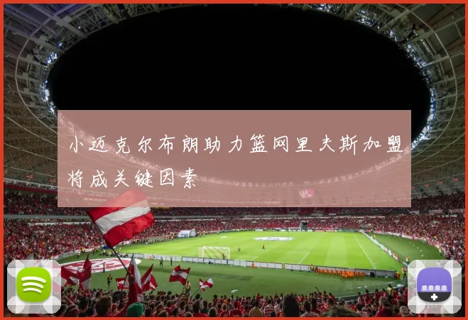 小迈克尔布朗助力篮网里夫斯加盟将成关键因素