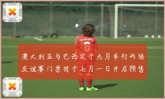 澳大利亚与巴西定于九月举行两场友谊赛门票将于七月一日开启预售