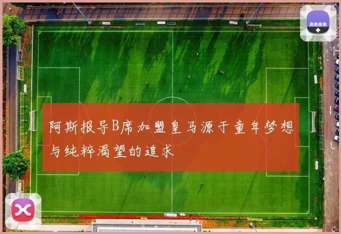 阿斯报导B席加盟皇马源于童年梦想与纯粹渴望的追求