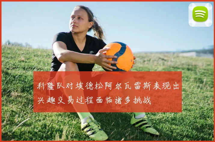 科隆队对埃德松阿尔瓦雷斯表现出兴趣交易过程面临诸多挑战